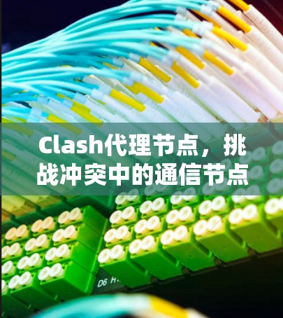 Clash代理节点，挑战冲突中的通信节点分析与解决方案
