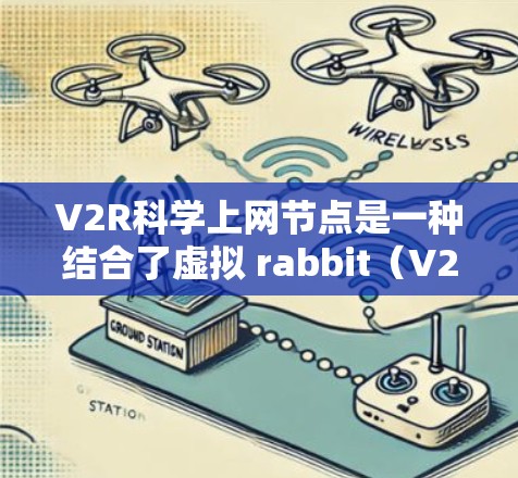 V2R科学上网节点是一种结合了虚拟 rabbit（V2R）技术与科学计算的需求，用于支持科学计算和网络服务。具体含义可能因上下文而有所不同，但通常涉及以下几个方面