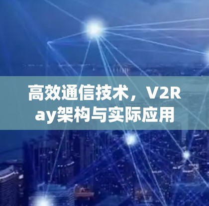 高效通信技术，V2Ray架构与实际应用