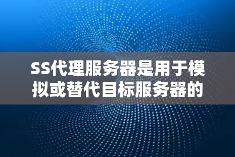 SS代理服务器是用于模拟或替代目标服务器的服务器类型，通常用于内部监控、测试环境或资源管理。以下是详细的解释和步骤