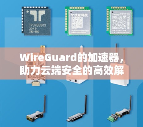 WireGuard的加速器，助力云端安全的高效解决方案