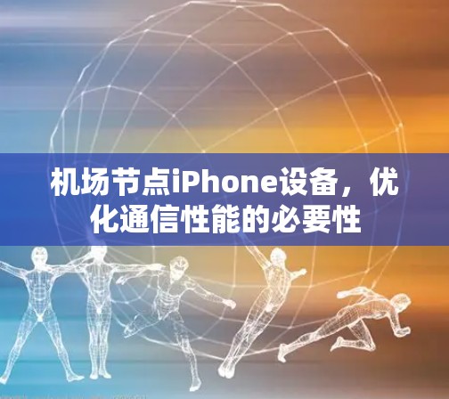 机场节点iPhone设备，优化通信性能的必要性