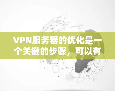 VPN服务器的优化是一个关键的步骤，可以有效减少延迟和提高用户体验。以下是一个系统化的解决方案指南