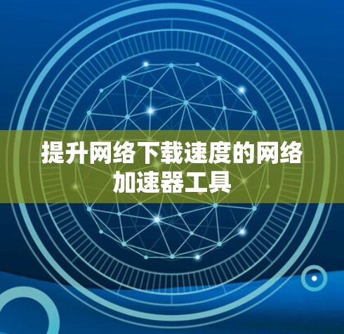 提升网络下载速度的网络加速器工具