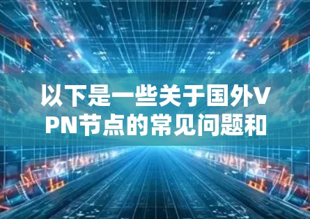 以下是一些关于国外VPN节点的常见问题和信息