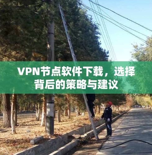 VPN节点软件下载，选择背后的策略与建议