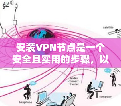 安装VPN节点是一个安全且实用的步骤，以下是详细的操作指南