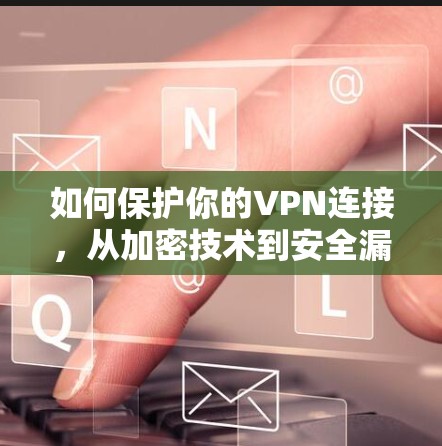 如何保护你的VPN连接，从加密技术到安全漏洞