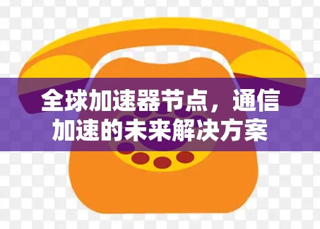 全球加速器节点，通信加速的未来解决方案