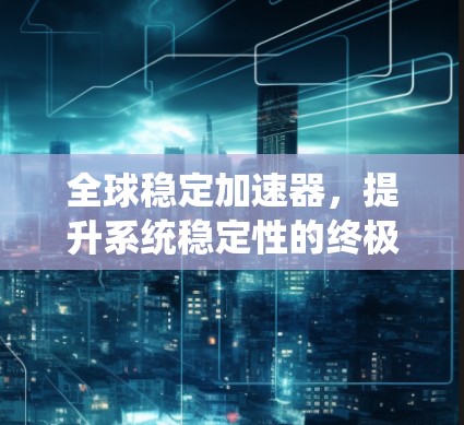 全球稳定加速器，提升系统稳定性的终极解决方案