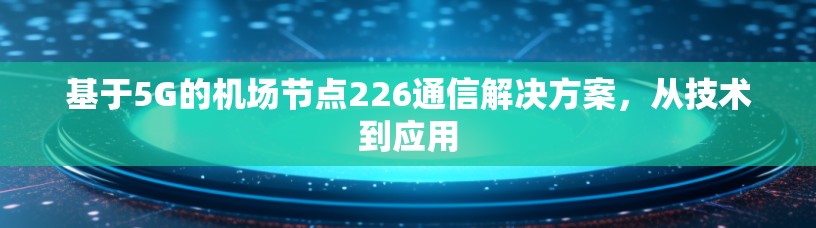 基于5G的机场节点226通信解决方案，从技术到应用