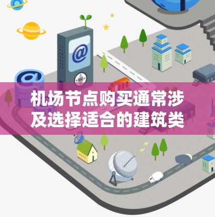 机场节点购买通常涉及选择适合的建筑类型，这些节点需要满足机场的运营需求，如提供住宿、餐饮、交通等服务。以下是一些可能的机场节点购买信息和建议