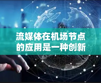 流媒体在机场节点的应用是一种创新的解决方案，通过利用流媒体技术提升机场的服务效率和乘客体验。以下是对流媒体在机场应用的详细分析