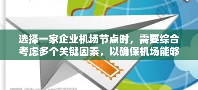 选择一家企业机场节点时，需要综合考虑多个关键因素，以确保机场能够高效、安全地满足企业的需求。以下是逐步的建议