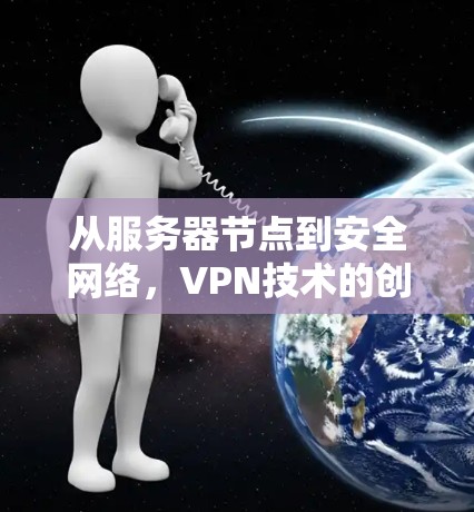 从服务器节点到安全网络，VPN技术的创新与发展