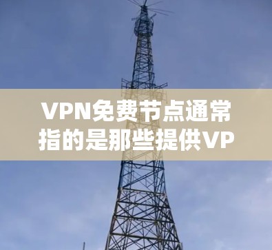 VPN免费节点通常指的是那些提供VPN服务免费的网络资源或工具。以下是一些常见的VPN免费节点和资源，供您参考