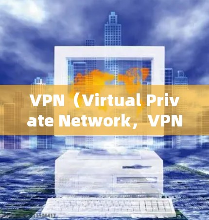 VPN（Virtual Private Network，VPN）是用于在互联网中隔离连接，防止被截获或模仿的网络服务。以下是关于VPN的详细分析