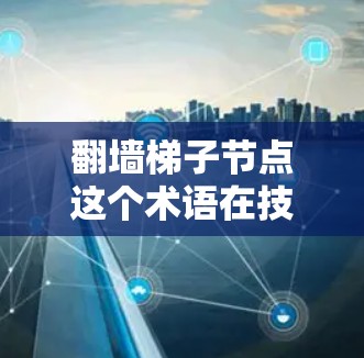 翻墙梯子节点这个术语在技术领域中可能有不同的解释，具体含义可能取决于上下文。以下是一些可能的解释