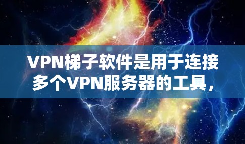 VPN梯子软件是用于连接多个VPN服务器的工具，目的是在多个服务器之间切换和共享数据。以下是关于VPN梯子软件的详细信息