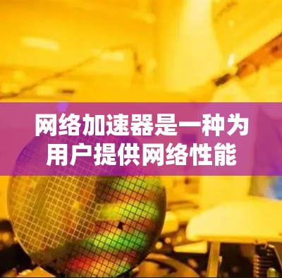 网络加速器是一种为用户提供网络性能优化的工具，主要通过加速网络流量以提高网络速度和稳定性。以下是关于网络加速器节点的详细介绍