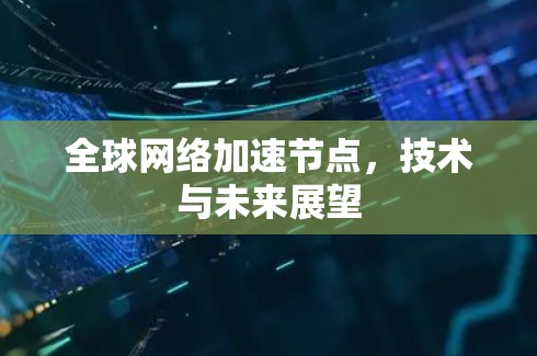 全球网络加速节点，技术与未来展望