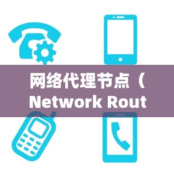 网络代理节点（Network Router Node）是网络系统中负责处理和管理其他节点信息的节点。它们通过数据传输和信息处理，确保网络的高效运作和可靠性。以下是一些常见的网络代理节点类型和特点