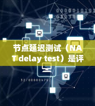 节点延迟测试（NAT delay test）是评估网络节点间延迟的工具，主要用于测试网络的稳定性和服务可用性。以下是详细的步骤和解释