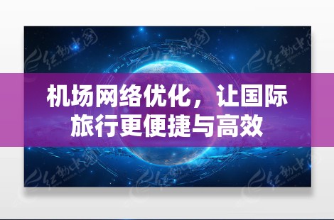 机场网络优化，让国际旅行更便捷与高效