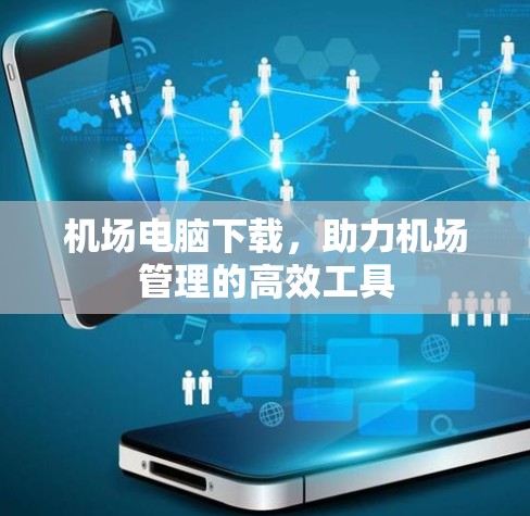 机场电脑下载，助力机场管理的高效工具