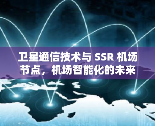 卫星通信技术与 SSR 机场节点，机场智能化的未来挑战与机遇