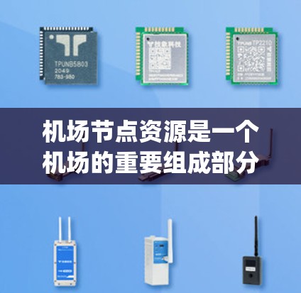 机场节点资源是一个机场的重要组成部分，包含了机场节点本身及其与乘客、cargo 和机场管理相关的资源。以下是对机场节点资源的详细说明