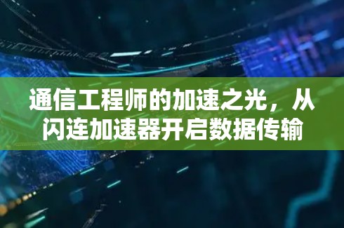 通信工程师的加速之光，从闪连加速器开启数据传输的新篇章