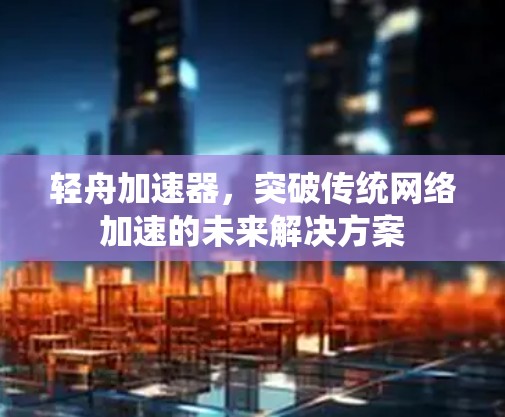 轻舟加速器，突破传统网络加速的未来解决方案