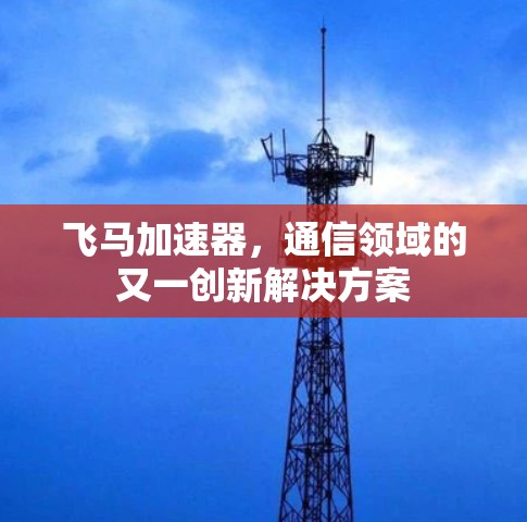 飞马加速器，通信领域的又一创新解决方案