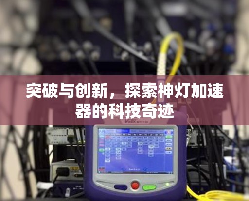 突破与创新，探索神灯加速器的科技奇迹