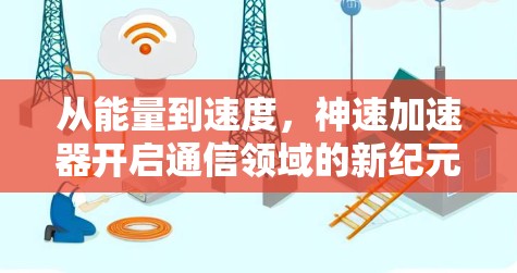 从能量到速度，神速加速器开启通信领域的新纪元