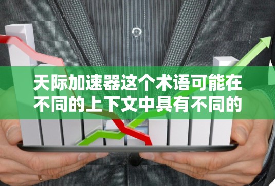 天际加速器这个术语可能在不同的上下文中具有不同的含义，具体含义取决于上下文的详细描述。以下是一些可能的解释