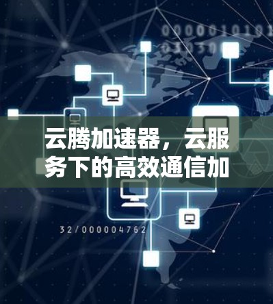 云腾加速器，云服务下的高效通信加速工具