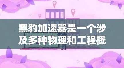 黑豹加速器是一个涉及多种物理和工程概念的装置，其具体功能和构造需要更深入的了解。以下是对此问题的逐步解答