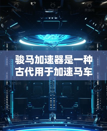 骏马加速器是一种古代用于加速马车的装置，它在古代战争和军事活动中发挥了重要作用。以下是关于骏马加速器的详细介绍