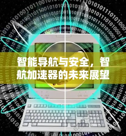 智能导航与安全，智航加速器的未来展望