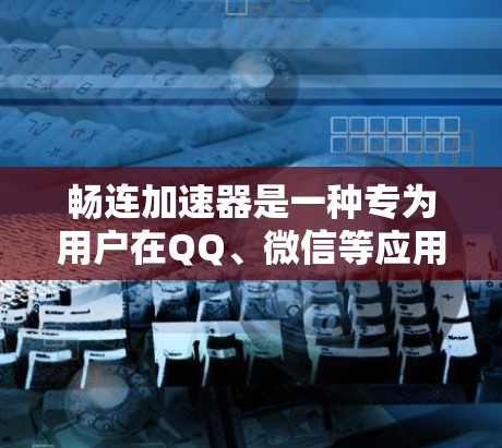 畅连加速器是一种专为用户在QQ、微信等应用中使用的加速工具，旨在提升数据传输速度。它通过加速器设备或软件实现，支持多平台使用。以下是关于畅连加速器的详细信息