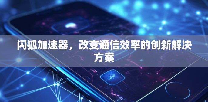 闪狐加速器，改变通信效率的创新解决方案