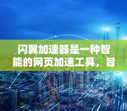 闪翼加速器是一种智能的网页加速工具，旨在帮助用户更快地浏览和下载网页内容。它通过自适应识别和分类网页，自动优化加载速度，并提供多种功能以提升用户体验。以下是对闪翼加速器的详细介绍