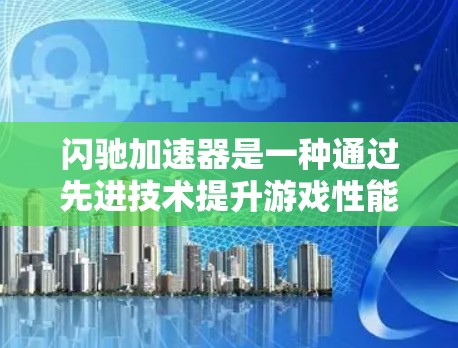 闪驰加速器是一种通过先进技术提升游戏性能的工具，主要涉及微控制器、多核处理器、视频编码和多平台支持。以下是其详细解释