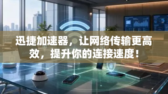 迅捷加速器，让网络传输更高效，提升你的连接速度！