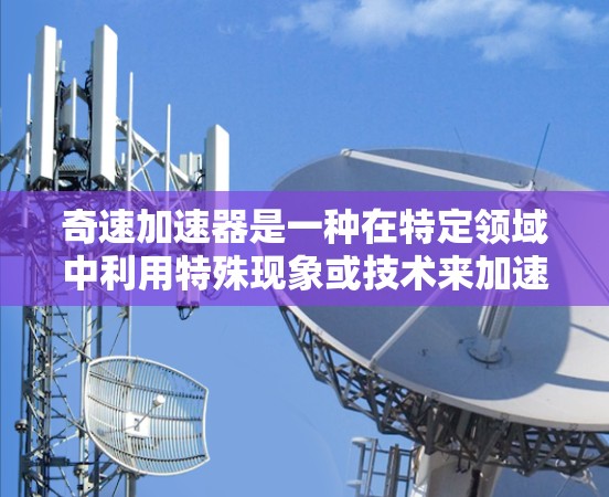 奇速加速器是一种在特定领域中利用特殊现象或技术来加速物体或能量的装置。以下是对这一概念的总结