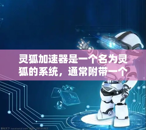 灵狐加速器是一个名为灵狐的系统，通常附带一个加速器这个词，其具体功能和使用方法取决于游戏的设定。以下是对该系统的可能解释