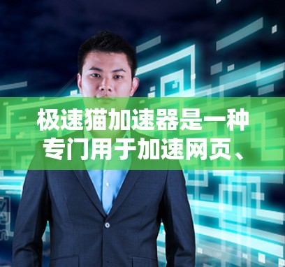 极速猫加速器是一种专门用于加速网页、下载和搜索工具，广泛应用于互联网使用中。它通过优化网页加载速度、减少缓存占用等技术，帮助用户更快地访问网页和下载资源。以下是对极速猫加速器的详细介绍