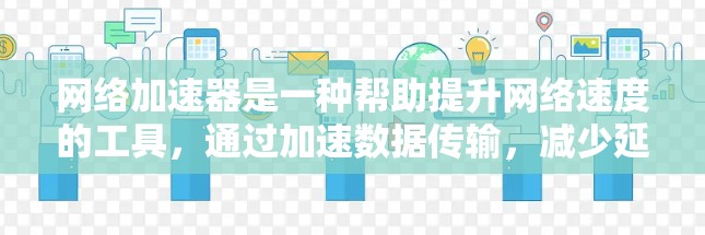 网络加速器是一种帮助提升网络速度的工具，通过加速数据传输，减少延迟和拥堵。以下是关于网络加速器的详细总结